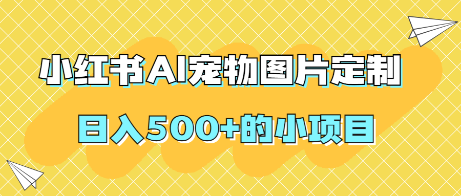 【原创项目】小红书AI宠物图片定制,日入500+的小项目