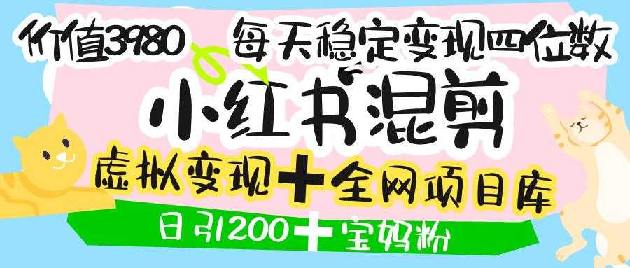 价值3980的小红书混剪， 虚拟变现 ＋全网项目库 ， 日引200+宝妈创业粉，每天稳定四位数变现