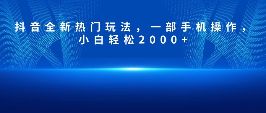 抖音全新热门玩法，一部手机操作，小白轻松2000+