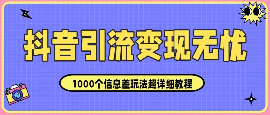 抖音引流变现无忧:1000个信息差玩法超详细教程!