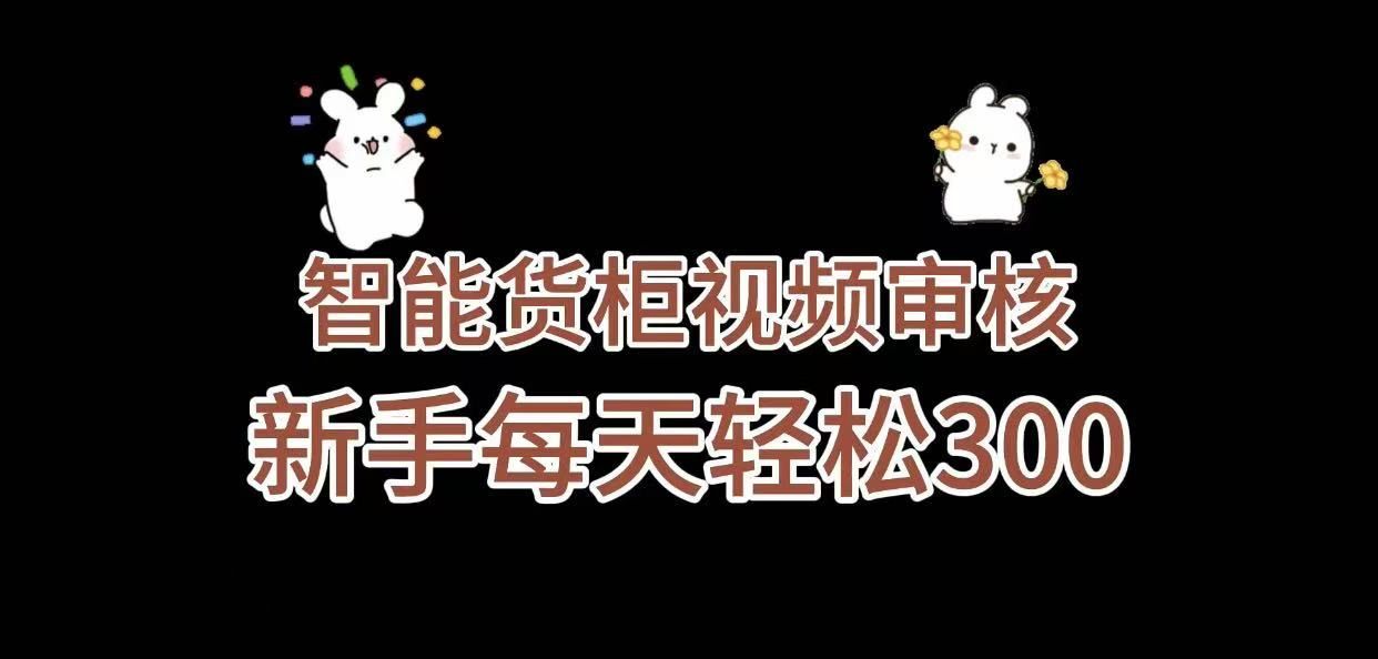 《智能货柜视频审核,几秒一单,多劳多得,新人小白一天轻松 300+,零门槛》