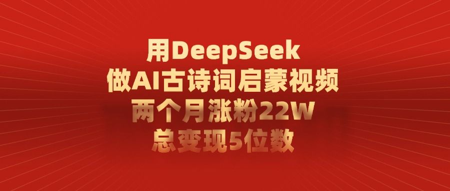 利用DeepSeek做AI古诗词启蒙视频，两个月直接涨粉22W，总变现5位数