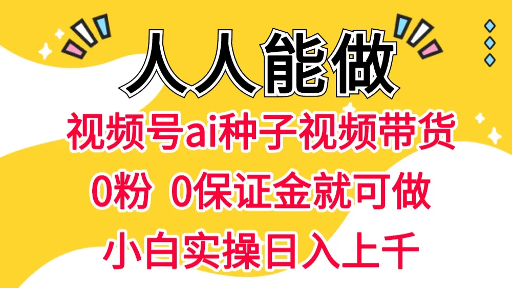 视频号AI种子带货 0粉 0保证金就可做 人人能做 实操日入上千 第1张