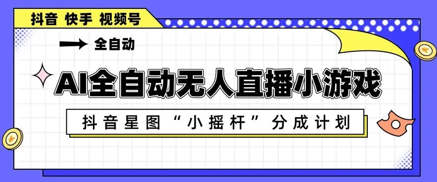 AI全自动直播小游戏，抖音星图小摇杆分成计划，支持多账号矩阵化运营 第1张