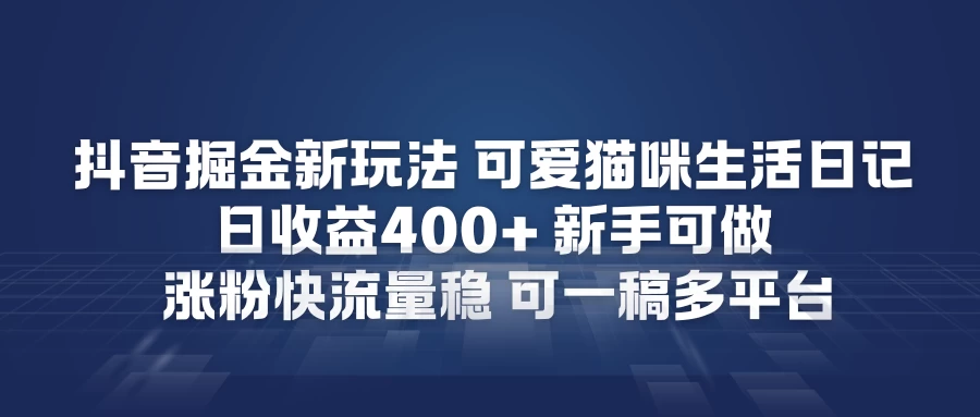<strong>抖音</strong>掘金新玩法，可爱猫咪生活日记，日收益4张+新手可做，涨粉快流量稳，可一稿多平台