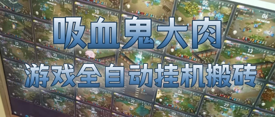 吸血鬼大肉！游戏全自动挂G搬砖，一台电脑开40个窗口日入500+，无需人工值守
