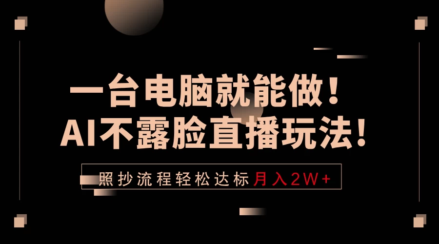 一台电脑就能做！AI不露脸直播玩法，照抄流程轻松达标月入2W+