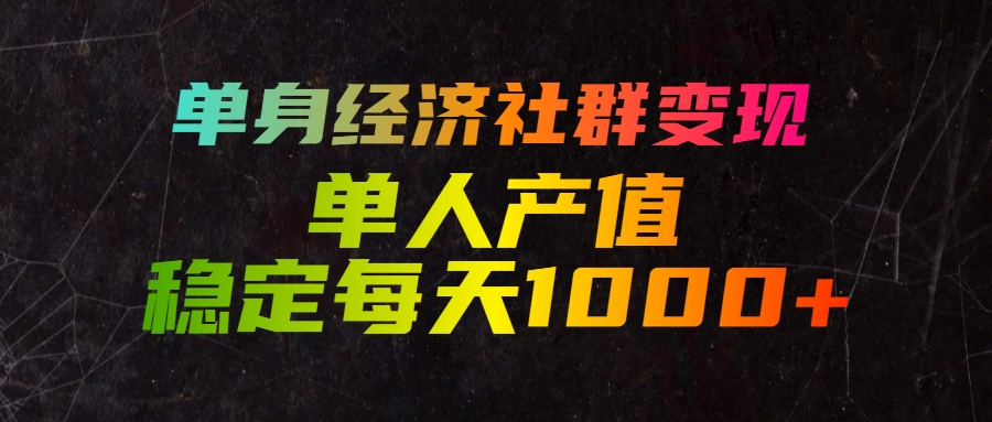 单身经济社群变现,单人每天产值稳定1000+
